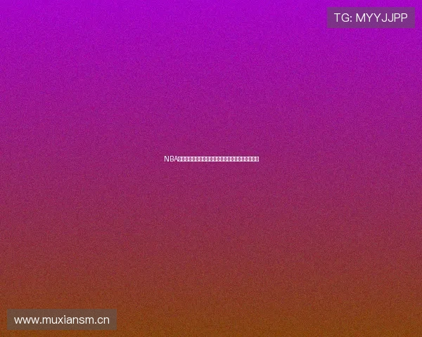 NBA直播高清在线观看蜘蛛直播最新赛程全免费观看指南 NBA直播高清在线观看蜘蛛直播最新赛程全免费观看指南